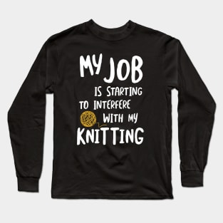 MY Job is Starting to Interfere with My Knitting Long Sleeve T-Shirt